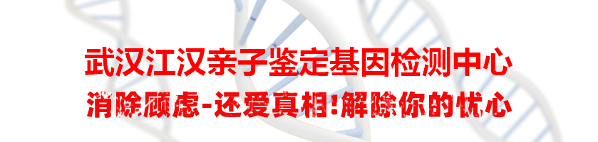 武汉江汉亲子鉴定基因检测中心